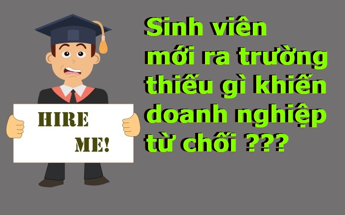 Sinh viên mới ra trường thiếu gì khiến doanh nghiệp từ chối???